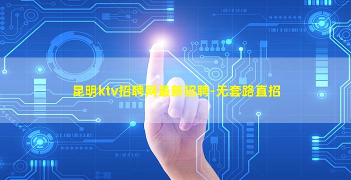 昆明ktv招聘网最新招聘-无套路直招